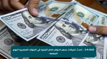 5-9-2025.. أحدث تحركات سعر الدولار أمام الجنيه في البنوك المصرية اليوم الجمعة